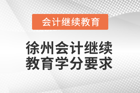 2025年徐州會(huì)計(jì)繼續(xù)教育學(xué)分要求