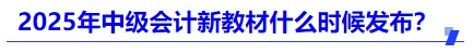 2025年中級會計新教材什么時候發(fā)布？