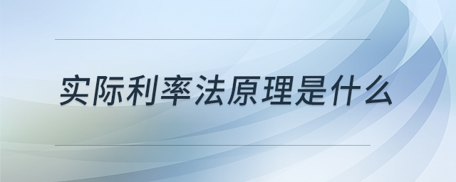 實際利率法原理是什么 實際利率法原理是什么