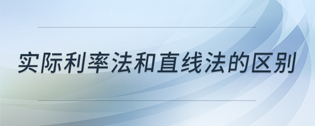 實際利率法和直線法的區(qū)別 實際利率法和直線法的區(qū)別