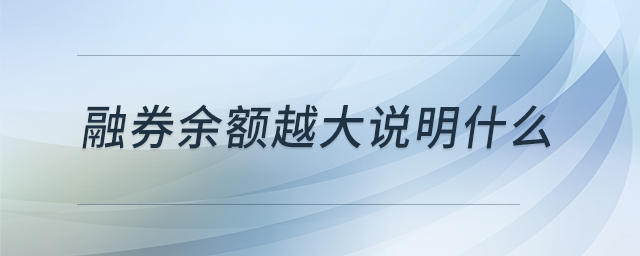 融券余額越大說明什么 融券余額越大說明什么