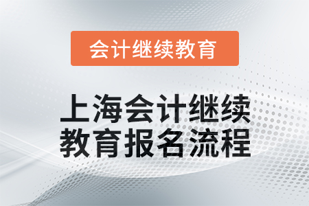 2025年上海會(huì)計(jì)繼續(xù)教育報(bào)名流程 2025年上海會(huì)計(jì)繼續(xù)教育報(bào)名流程