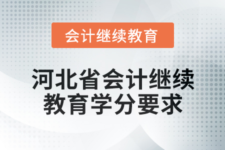 2025年河北省會(huì)計(jì)人員繼續(xù)教育學(xué)分要求 2025年河北省會(huì)計(jì)人員繼續(xù)教育學(xué)分要求