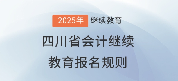 2025年四川省會(huì)計(jì)繼續(xù)教育報(bào)名規(guī)則