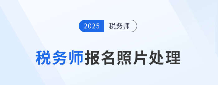2025年稅務(wù)師考試報名照片處理工具下載及使用說明