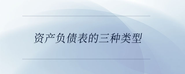 資產(chǎn)負(fù)債表的三種類型 資產(chǎn)負(fù)債表的三種類型