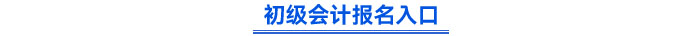 初級(jí)會(huì)計(jì)報(bào)名入口