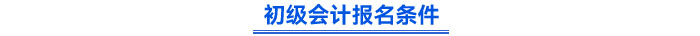 初級(jí)會(huì)計(jì)報(bào)名條件
