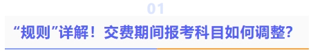 規(guī)則詳解！交費(fèi)期間報(bào)考科目如何調(diào)整？