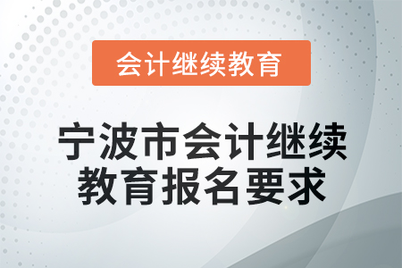 寧波市2025年會(huì)計(jì)繼續(xù)教育報(bào)名要求 寧波市2025年會(huì)計(jì)繼續(xù)教育報(bào)名要求