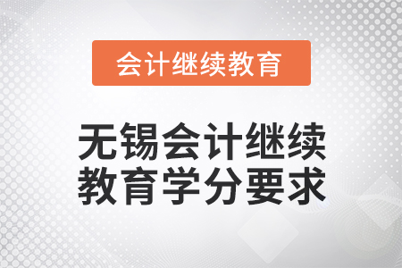 2025年無錫會計繼續(xù)教育學(xué)分要求 2025年無錫會計繼續(xù)教育學(xué)分要求