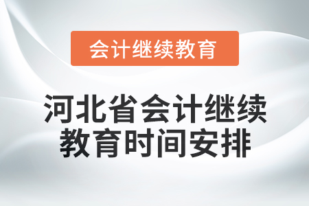 2025年河北省會(huì)計(jì)人員繼續(xù)教育時(shí)間安排 2025年河北省會(huì)計(jì)人員繼續(xù)教育時(shí)間安排