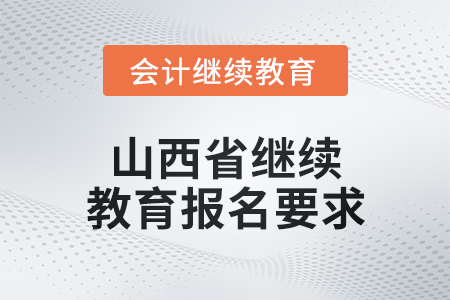 2025年山西省繼續(xù)教育報名要求 2025年山西省繼續(xù)教育報名要求