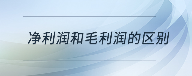 凈利潤和毛利潤的區(qū)別 凈利潤和毛利潤的區(qū)別