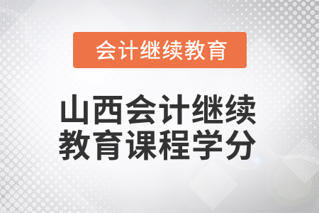 2025年山西會計繼續(xù)教育課程學分 2025年山西會計繼續(xù)教育課程學分