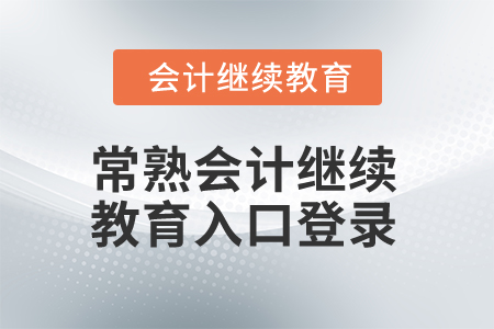 2025年常熟會計繼續(xù)教育入口登錄 2025年常熟會計繼續(xù)教育入口登錄