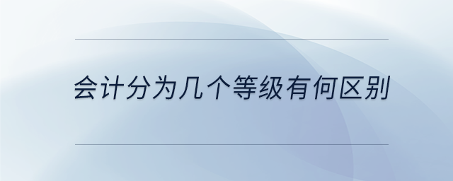 會計分為幾個等級有何區(qū)別