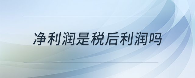 凈利潤是稅后利潤嗎 凈利潤是稅后利潤嗎