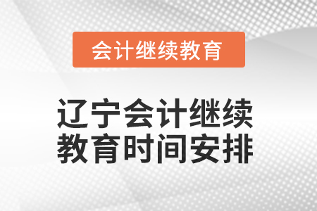 2025年遼寧會(huì)計(jì)繼續(xù)教育時(shí)間安排 2025年遼寧會(huì)計(jì)繼續(xù)教育時(shí)間安排