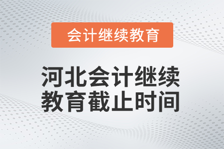 2025年河北會計繼續(xù)教育截止時間 2025年河北會計繼續(xù)教育截止時間