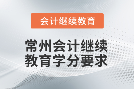 2025年常州會計繼續(xù)教育學(xué)分要求 2025年常州會計繼續(xù)教育學(xué)分要求