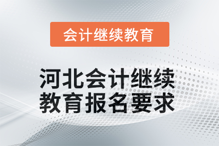 2025年河北會計繼續(xù)教育報名要求 2025年河北會計繼續(xù)教育報名要求