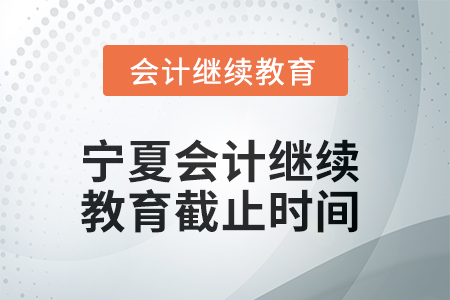 2025年寧夏回族自治區(qū)會計(jì)人員繼續(xù)教育截止時間
