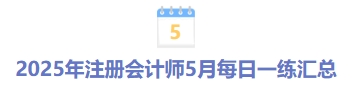 2025年注冊(cè)會(huì)計(jì)師5月每日一練匯總 2025年注冊(cè)會(huì)計(jì)師5月每日一練匯總