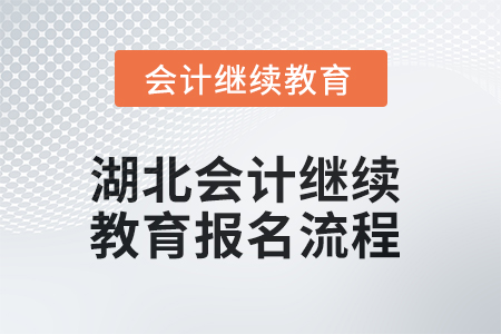 2025年湖北會(huì)計(jì)人員繼續(xù)教育報(bào)名流程 2025年湖北會(huì)計(jì)人員繼續(xù)教育報(bào)名流程