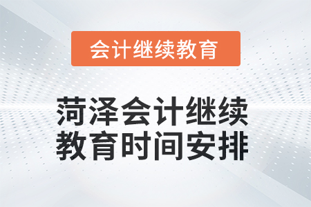2025年菏澤會(huì)計(jì)繼續(xù)教育時(shí)間安排 2025年菏澤會(huì)計(jì)繼續(xù)教育時(shí)間安排