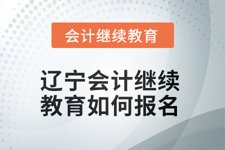 2025年遼寧會(huì)計(jì)繼續(xù)教育如何報(bào)名？
