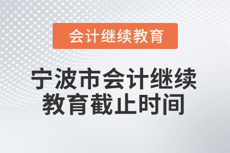 寧波市2025年會計繼續(xù)教育截止時間 寧波市2025年會計繼續(xù)教育截止時間