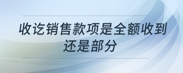 收訖銷售款項(xiàng)是全額收到還是部分 收訖銷售款項(xiàng)是全額收到還是部分