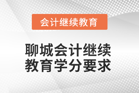 2025年聊城會計(jì)人員繼續(xù)教育學(xué)分要求 2025年聊城會計(jì)人員繼續(xù)教育學(xué)分要求
