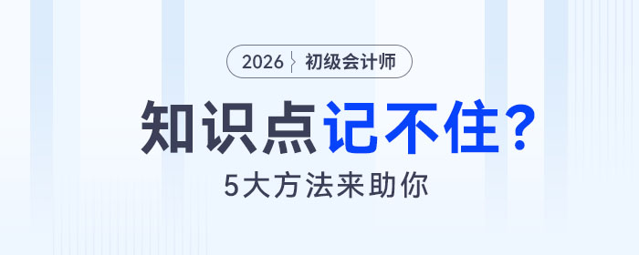 備考2026年初級(jí)會(huì)計(jì)考試知識(shí)點(diǎn)記不住怎么辦？5大方法來(lái)助你！