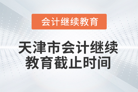 2025年天津市會計繼續(xù)教育截止時間 2025年天津市會計繼續(xù)教育截止時間