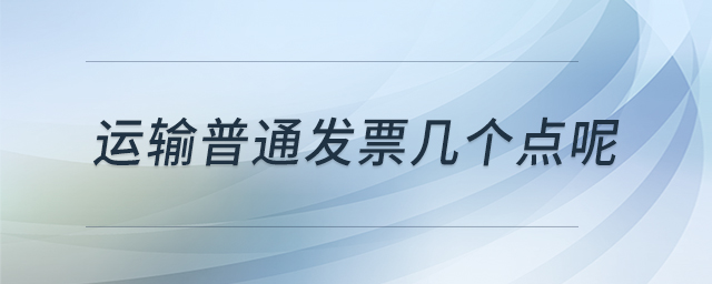 運(yùn)輸普通發(fā)票幾個(gè)點(diǎn)呢 運(yùn)輸普通發(fā)票幾個(gè)點(diǎn)呢
