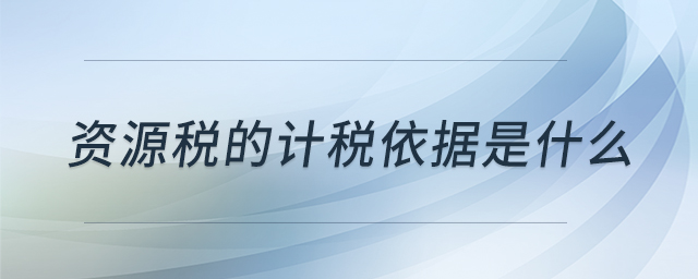 資源稅的計(jì)稅依據(jù)是什么