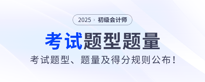 2025年初級會計考試題型、題量及得分規(guī)則公布！