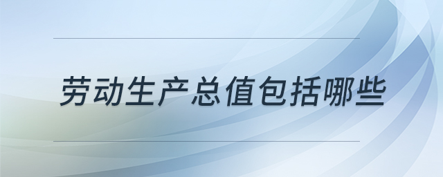 勞動(dòng)生產(chǎn)總值包括哪些 勞動(dòng)生產(chǎn)總值包括哪些