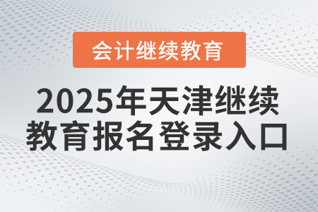 2025年天津繼續(xù)教育報名登錄入口 2025年天津繼續(xù)教育報名登錄入口