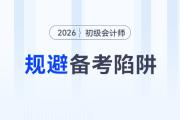 2026年初級會計考試備考四大陷阱請規(guī)避！謹(jǐn)防無用功！