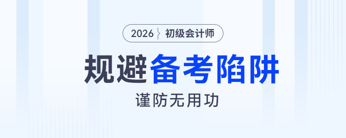 2026年初級會計考試備考四大陷阱請規(guī)避！謹(jǐn)防無用功！