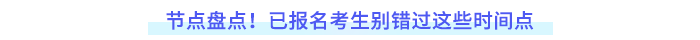 節(jié)點盤點！已報名考生別錯過這些時間點
