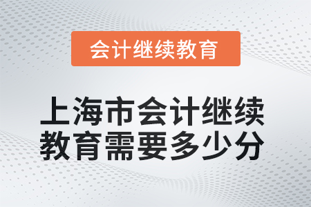 2025年上海市會(huì)計(jì)繼續(xù)教育需要多少分？
