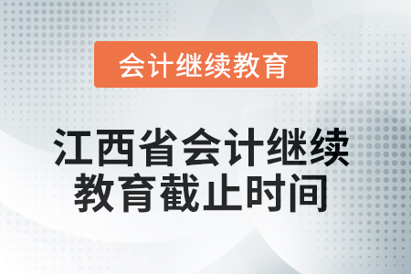 2025年江西省會計(jì)繼續(xù)教育截止時(shí)間 2025年江西省會計(jì)繼續(xù)教育截止時(shí)間