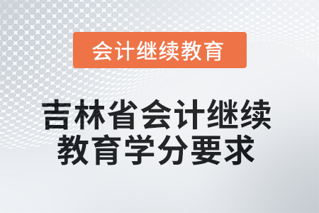 2025年度吉林省會(huì)計(jì)繼續(xù)教育學(xué)分要求 2025年度吉林省會(huì)計(jì)繼續(xù)教育學(xué)分要求