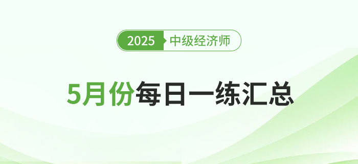 2025年中級(jí)經(jīng)濟(jì)師5月份每日一練匯總 2025年中級(jí)經(jīng)濟(jì)師5月份每日一練匯總
