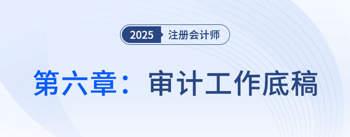 第六章審計工作底稿_2025年注會審計思維導圖