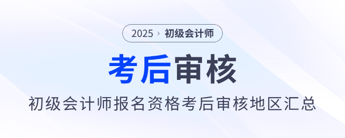 2025年初級(jí)會(huì)計(jì)師報(bào)名資格考后審核地區(qū)匯總